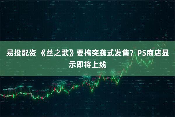易投配资 《丝之歌》要搞突袭式发售？PS商店显示即将上线