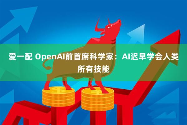 爱一配 OpenAI前首席科学家：AI迟早学会人类所有技能
