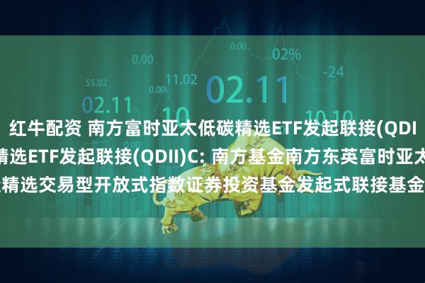红牛配资 南方富时亚太低碳精选ETF发起联接(QDII)A,南方富时亚太低碳精选ETF发起联接(QDII)C: 南方基金南方东英富时亚太低碳精选交易型开放式指数证券投资基金发起式联接基金(QDII)招募说明书(20250611更新)