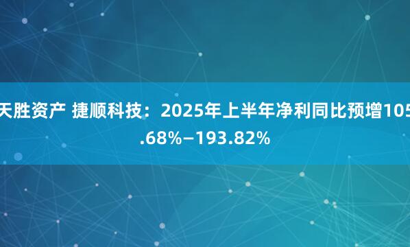 天胜资产 捷顺科技：2025年上半年净利同比预增105.68%—193.82%