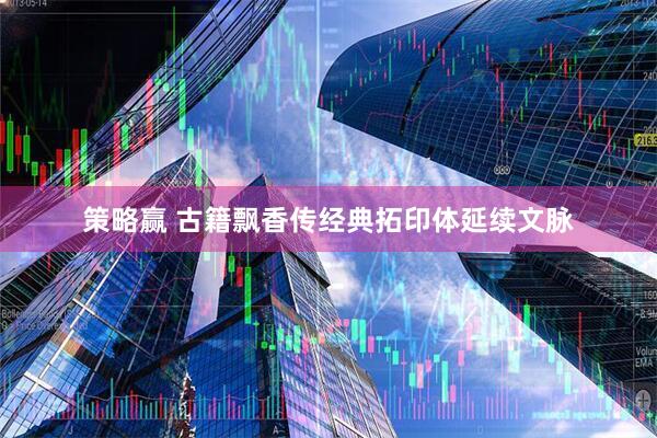 策略赢 古籍飘香传经典拓印体延续文脉