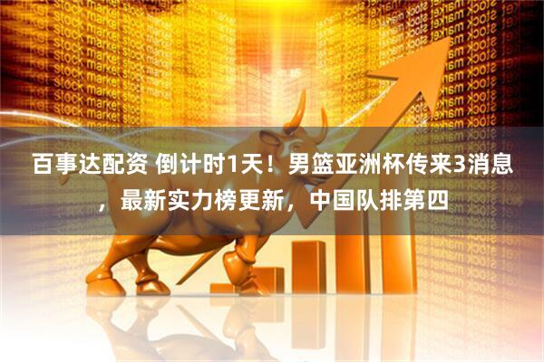 百事达配资 倒计时1天！男篮亚洲杯传来3消息，最新实力榜更新，中国队排第四