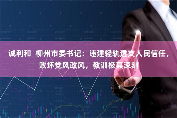 诚利和  柳州市委书记：违建轻轨透支人民信任，败坏党风政风，教训极其深刻