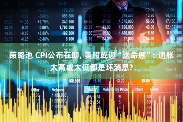 策略池 CPI公布在即, 美股或迎“送命题”: 通胀太高或太低都是坏消息?