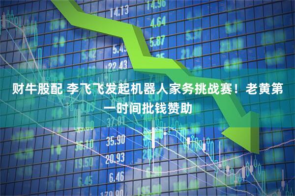 财牛股配 李飞飞发起机器人家务挑战赛!老黄第一时间批钱赞助