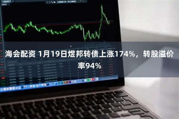 海会配资 1月19日煜邦转债上涨174%，转股溢价率94%