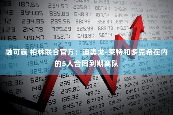 融可赢 柏林联合官方：迪奥戈-莱特和多克希在内的5人合同到期离队