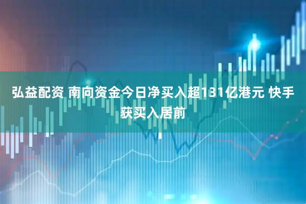 弘益配资 南向资金今日净买入超131亿港元 快手获买入居前